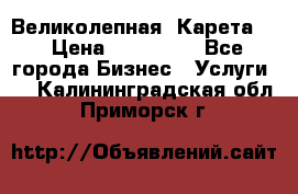 Великолепная  Карета   › Цена ­ 300 000 - Все города Бизнес » Услуги   . Калининградская обл.,Приморск г.